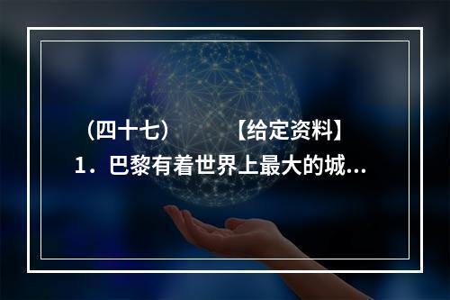 （四十七）　　【给定资料】　　1．巴黎有着世界上最大的城市