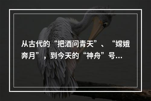 从古代的“把酒问青天”、“嫦娥奔月”，到今天的“神舟”号系