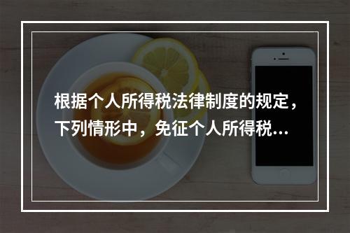 根据个人所得税法律制度的规定，下列情形中，免征个人所得税的是