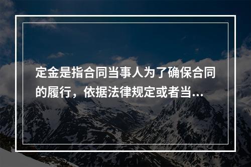 定金是指合同当事人为了确保合同的履行，依据法律规定或者当事