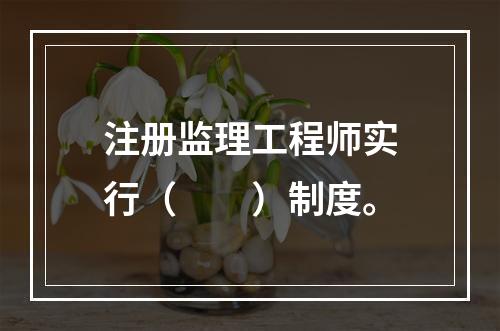 注册监理工程师实行（　　）制度。