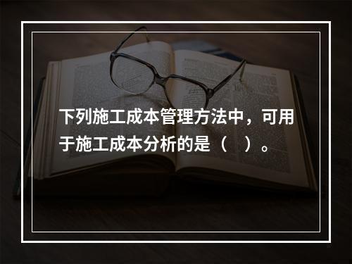 下列施工成本管理方法中，可用于施工成本分析的是（　）。