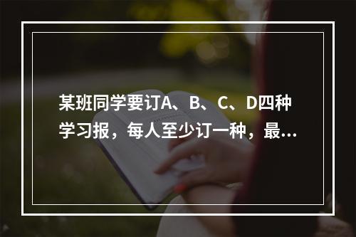 某班同学要订A、B、C、D四种学习报，每人至少订一种，最多