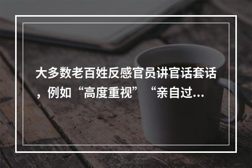 大多数老百姓反感官员讲官话套话，例如“高度重视”“亲自过问