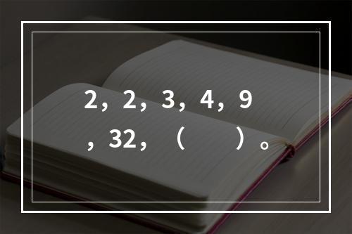 2，2，3，4，9，32，（　　）。