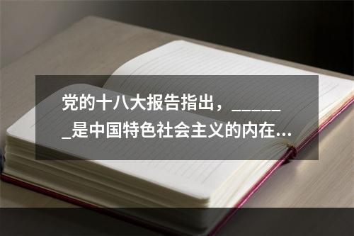 党的十八大报告指出，______是中国特色社会主义的内在要