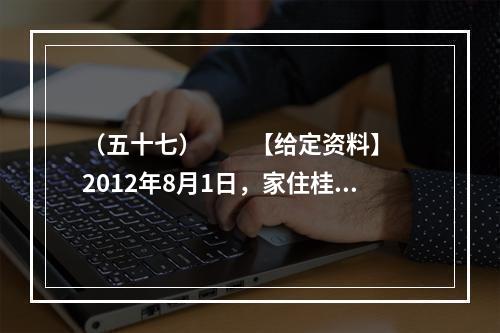 （五十七）　　【给定资料】　　2012年8月1日，家住桂林