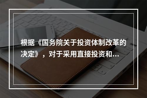 根据《国务院关于投资体制改革的决定》，对于采用直接投资和资本