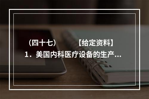 （四十七）　　【给定资料】　　1．美国内科医疗设备的生产商