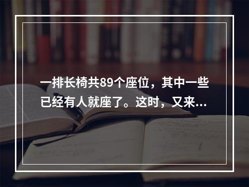 一排长椅共89个座位，其中一些已经有人就座了。这时，又来了