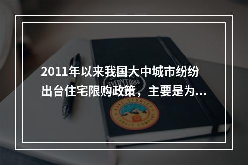 2011年以来我国大中城市纷纷出台住宅限购政策，主要是为了