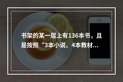 书架的某一层上有136本书，且是按照“3本小说、4本教材、