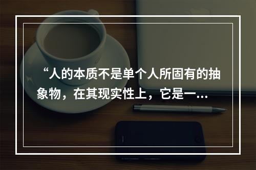 “人的本质不是单个人所固有的抽象物，在其现实性上，它是一切