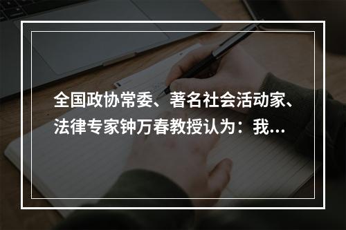 全国政协常委、著名社会活动家、法律专家钟万春教授认为：我们