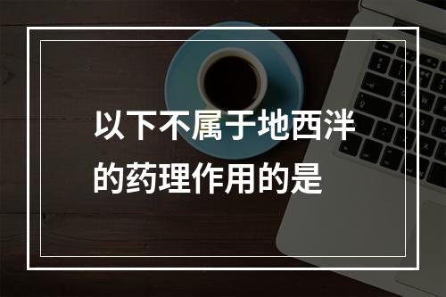 以下不属于地西泮的药理作用的是