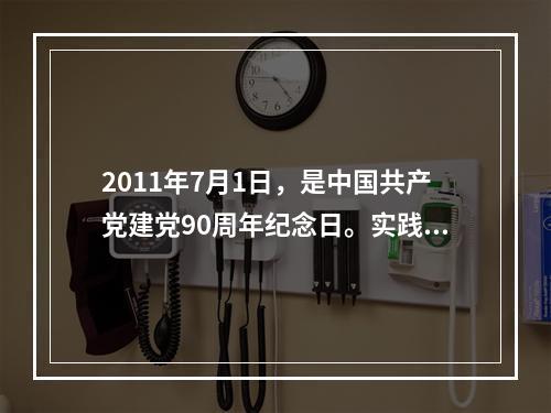 2011年7月1日，是中国共产党建党90周年纪念日。实践证