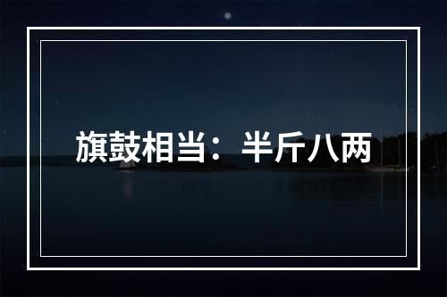 旗鼓相当：半斤八两