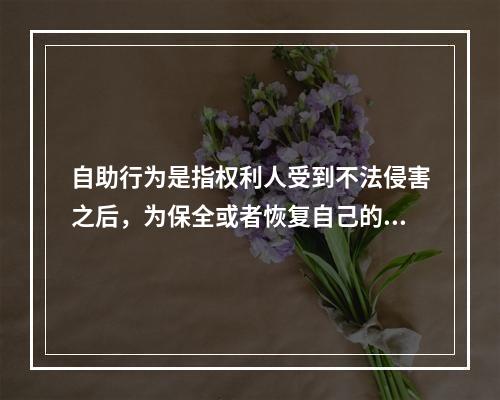 自助行为是指权利人受到不法侵害之后，为保全或者恢复自己的权