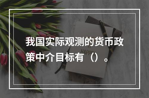 我国实际观测的货币政策中介目标有（）。