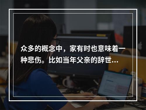 众多的概念中，家有时也意味着一种悲伤。比如当年父亲的辞世，