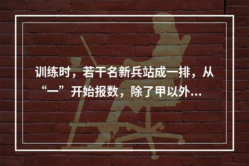 训练时，若干名新兵站成一排，从“一”开始报数，除了甲以外其