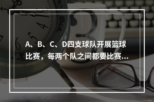 A、B、C、D四支球队开展篮球比赛，每两个队之间都要比赛1