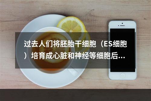 过去人们将胚胎干细胞（ES细胞）培育成心脏和神经等细胞后进