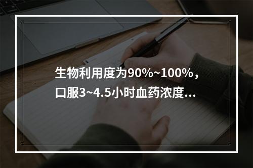 生物利用度为90%~100%，口服3~4.5小时血药浓度达峰