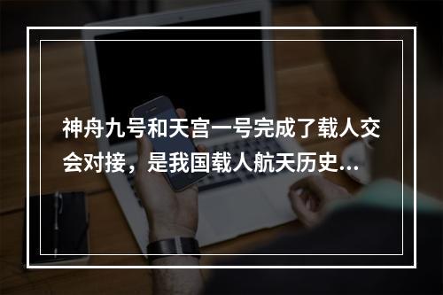 神舟九号和天宫一号完成了载人交会对接，是我国载人航天历史上