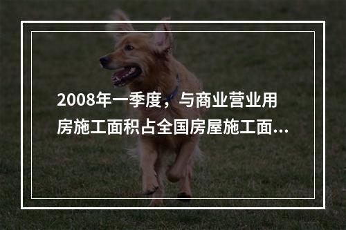 2008年一季度，与商业营业用房施工面积占全国房屋施工面积的