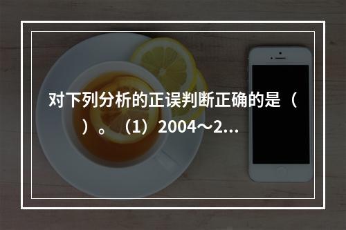 对下列分析的正误判断正确的是（　　）。（1）2004～200