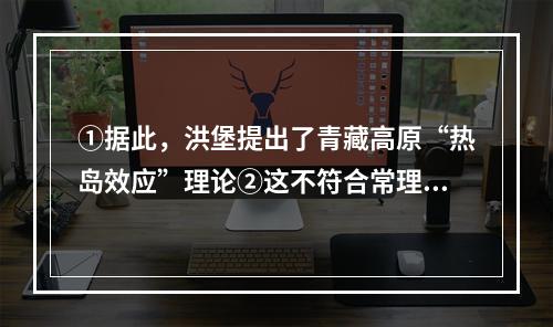 ①据此，洪堡提出了青藏高原“热岛效应”理论②这不符合常理③