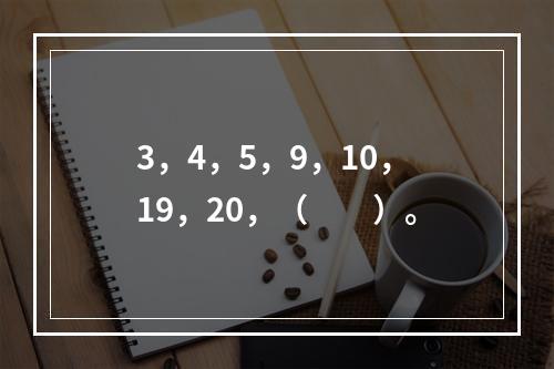 3，4，5，9，10，19，20，（　　）。