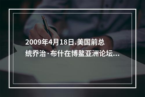 2009年4月18日.美国前总统乔治·布什在博鳌亚洲论坛2