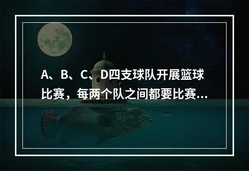 A、B、C、D四支球队开展篮球比赛，每两个队之间都要比赛1