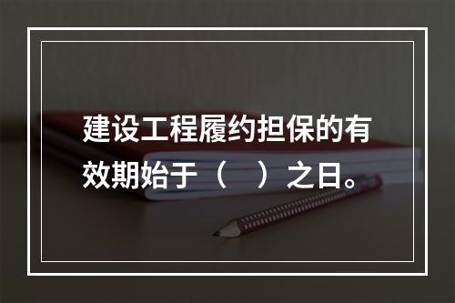 建设工程履约担保的有效期始于（　）之日。