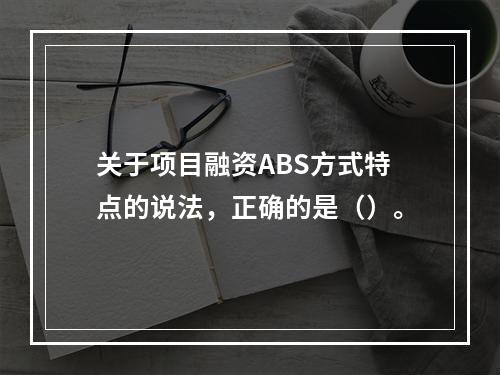 关于项目融资ABS方式特点的说法，正确的是（）。