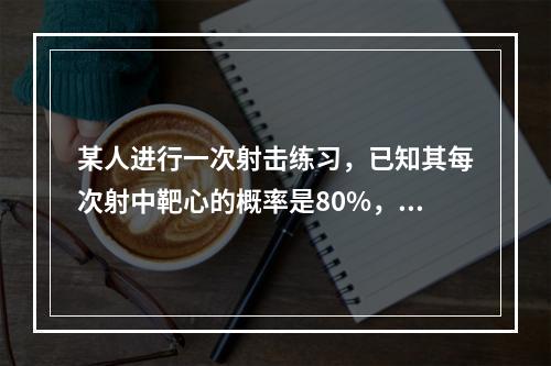 某人进行一次射击练习，已知其每次射中靶心的概率是80%，求