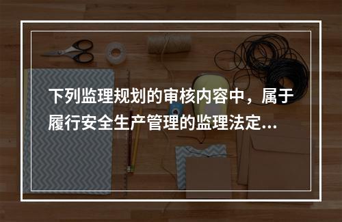 下列监理规划的审核内容中，属于履行安全生产管理的监理法定职责