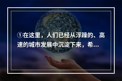 ①在这里，人们已经从浮躁的、高速的城市发展中沉淀下来，希望