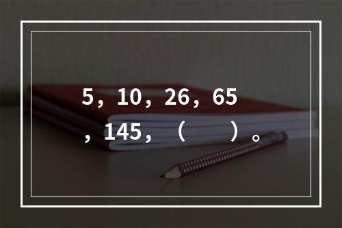 5，10，26，65，145，（　　）。