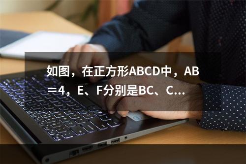 如图，在正方形ABCD中，AB＝4，E、F分别是BC、CD