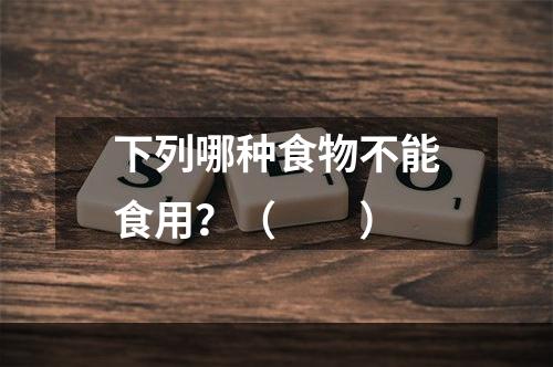 下列哪种食物不能食用？（　　）