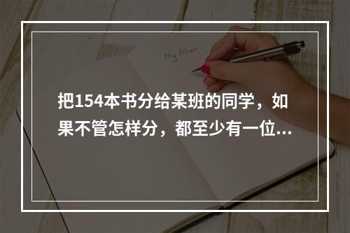 把154本书分给某班的同学，如果不管怎样分，都至少有一位同