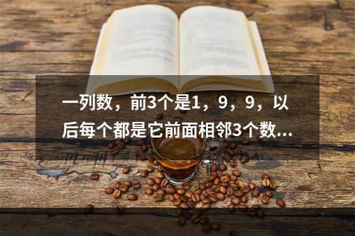 一列数，前3个是1，9，9，以后每个都是它前面相邻3个数字