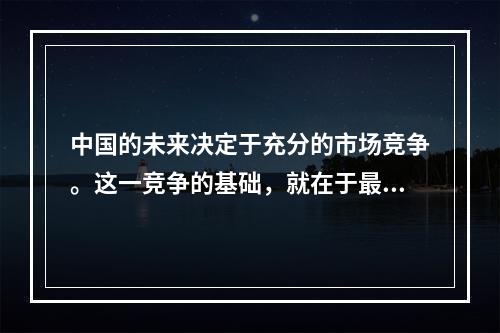 中国的未来决定于充分的市场竞争。这一竞争的基础，就在于最小