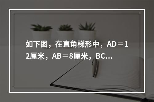 如下图，在直角梯形中，AD＝12厘米，AB＝8厘米，BC＝