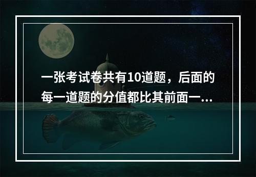 一张考试卷共有10道题，后面的每一道题的分值都比其前面一道