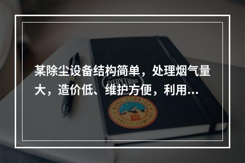 某除尘设备结构简单，处理烟气量大，造价低、维护方便，利用离心