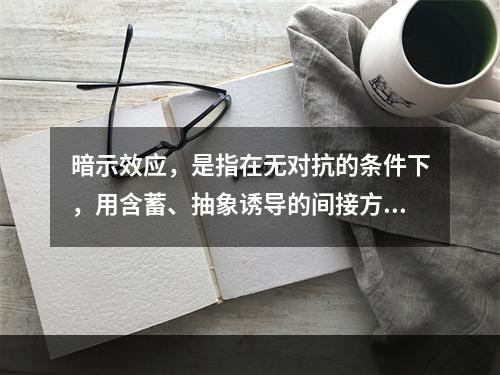 暗示效应，是指在无对抗的条件下，用含蓄、抽象诱导的间接方法